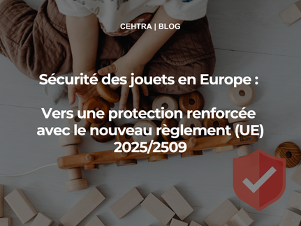 Sécurité des jouets en Europe : Vers une protection renforcée avec le nouveau règlement (UE) 2025/2509