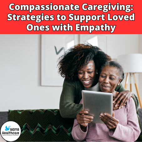 Compassionate Caregiving: Strategies to Support Loved Ones with Empathy