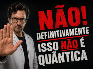 NÃO! DEFINITIVAMENTE ISSO NÃO É QUÂNTICA