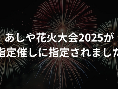 あしや花火大会2025が指定催しに 指定されました。