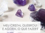 Meu cristal quebrou! E agora, o que fazer?