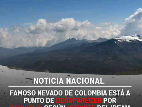 Famoso nevado de Colombia está a punto de desaparecer por deshielo, según reporte del IDEAM