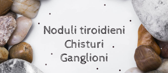 Noduli tiroidieni? Chisturi? Ganglioni?