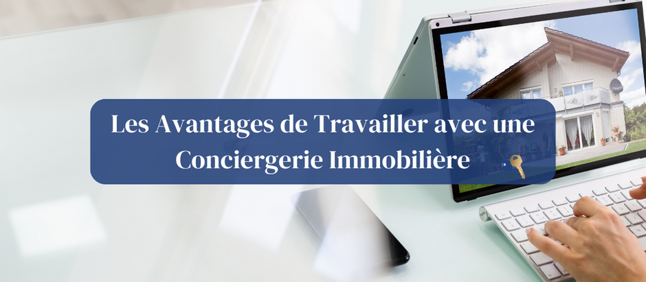Les Avantages de Travailler avec une Conciergerie Immobilière : Tout Ce que Vous Devez Savoir