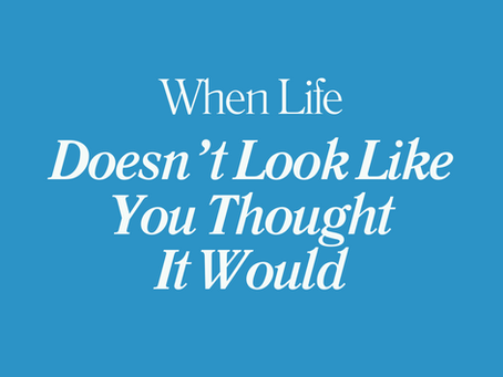 When Life Doesn't Look Like You Thought It Would