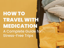How to Travel with Medication: A Complete Guide for Stress-Free Trips
