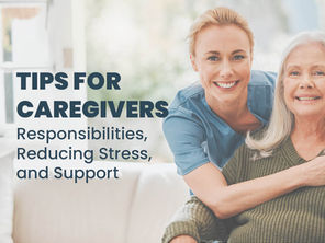 Tips for Caregivers: Responsibilities, Reducing Stress, and Support
