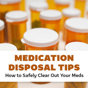 Medication Disposal Tips: How to Safely Clear Out Your Meds