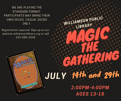 Magic the Gathering July 14th and 29th. 2:00pm-4:00pm ages 13-18. We are playind standard format. participants are wlcome to bring their own deck or borrow one of the library decks. Registration is required, to sign up please call the library at 315-589-2048 or sign up on our online calendar.