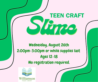 Waves of green and wording Teen Craft Slime Wednesday August 26 from 2 pm to 3 pm for ages 12-18
No registration required. Williamson Public Library Logo