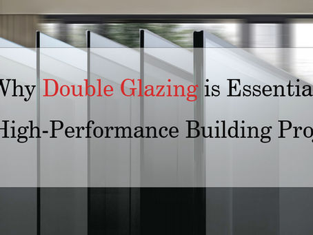 Why Double Glazing is Essential for The High-Performance Building Projects