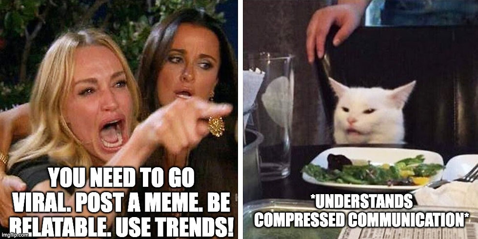 Two-panel meme. Left panel shows a woman pointing and yelling: "You need to go viral. Post a meme. Be relatable. Use trends!" Right panel shows a white cat seated at a dinner table, unbothered, labeled: "understands compressed communication."