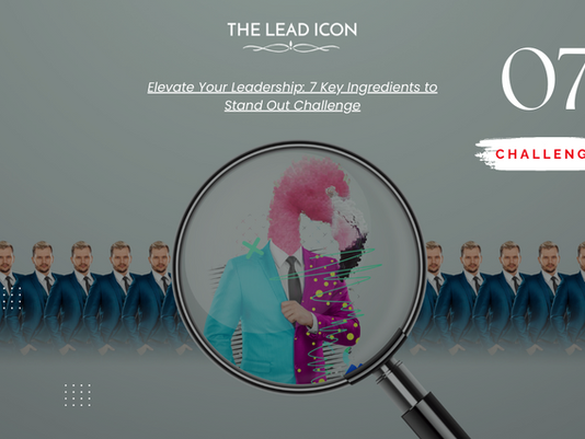 Challenge Part 7 - Elevate Your Leadership: 7 Key Ingredients to Stand Out