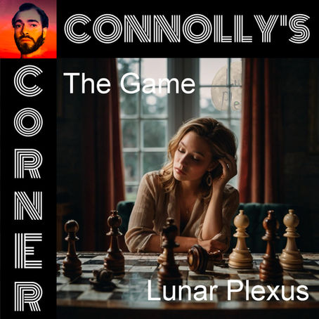 𝗖𝗼𝗻𝗻𝗼𝗹𝗹𝘆’𝘀 𝗖𝗼𝗿𝗻𝗲𝗿 - this week: The Game - Lunar Plexus