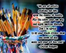 "We are all artists, painting our lives upon the canvas of reality. Mix the colors your own way and apply emotion liberally. Don't be afraid to let your brush strokes show, and above all else, make sure your art has soul." -Cristen Rodgers. MeaningfulLinesArt.com