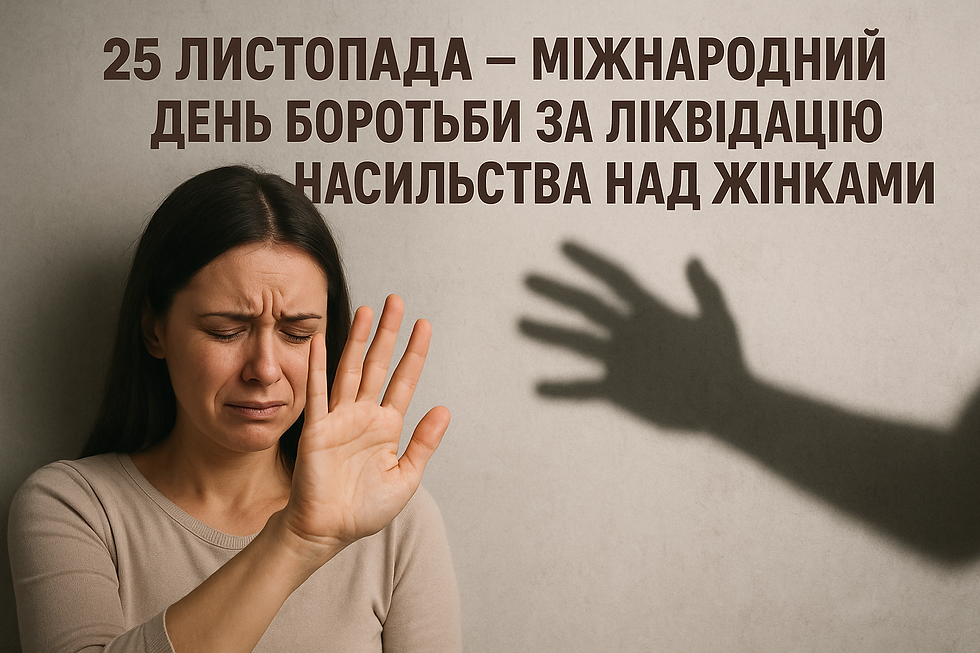 25 ЛИСТОПАДА – МІЖНАРОДНИЙ ДЕНЬ БОРОТЬБИ ЗА ЛІКВІДАЦІЮ НАСИЛЬСТВА НАД ЖІНКАМИ