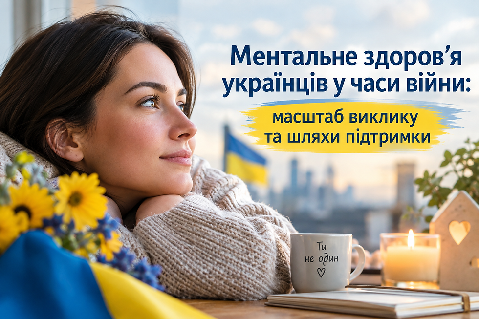 МЕНТАЛЬНЕ ЗДОРОВ’Я УКРАЇНЦІВ У ЧАСИ ВІЙНИ: МАСШТАБ ВИКЛИКУ ТА ШЛЯХИ ПІДТРИМКИ