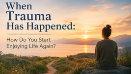 When Trauma Has Happened: How Do You Start Enjoying Life Again?