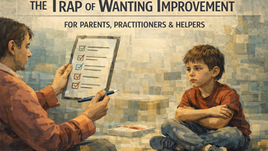 The Trap of Wanting Improvement: For Parents, Practitioners, and Helpers