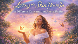 Loving the Skin You’re In: A Different Conversation About Bodies