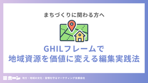 GHILフレームで地域資源を価値に変える編集実践法【まちづくりに関わる方へ】