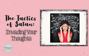 One of Satan's tactics is to Invade our thoughts.