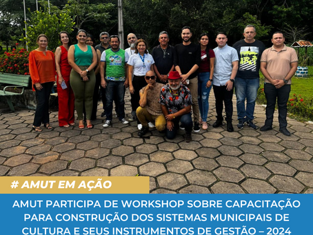AMUT PARTICIPA DE WORKSHOP SOBRE CAPACITAÇÃO PARA CONSTRUÇÃO DOS SISTEMAS MUNICIPAIS DE CULTURA E SEUS INSTRUMENTOS DE GESTÃO – 2024