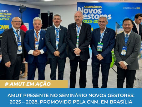 AMUT PRESENTE NO SEMINÁRIO NOVOS GESTORES: 2025 – 2028, PROMOVIDO PELA CNM, EM BRASÍLIA