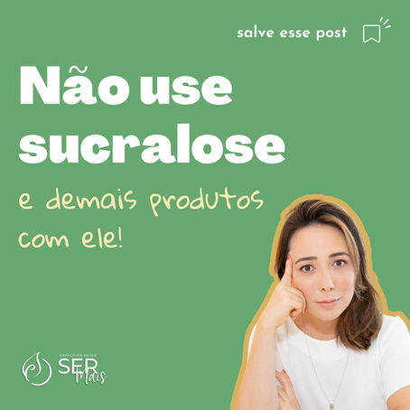 Não use adoçante sucralose e demais produtos com ele!