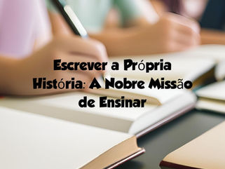 Escrever a Própria História: A Nobre Missão de Ensinar