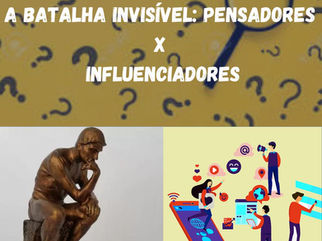 A BATALHA INVISÍVEL: PENSADORES X INFLUENCIADORES