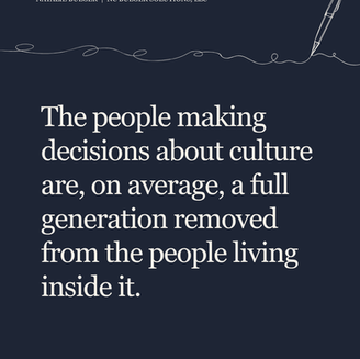 white font on a blue background "The people making decisions about culture are, on average, a full generation removed from the people living inside it".