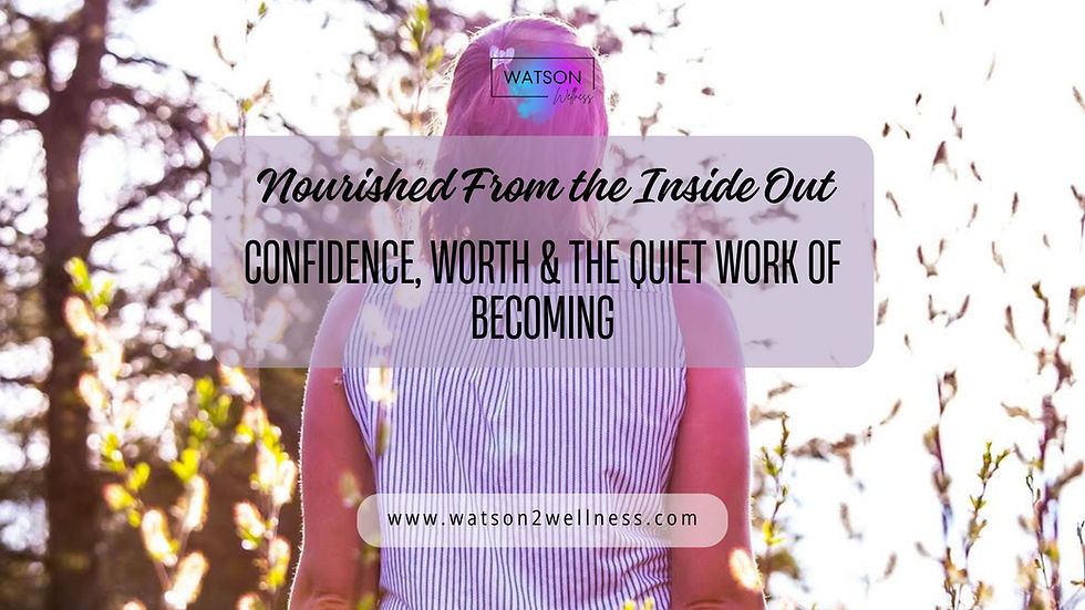 Nourished From the Inside Out: Confidence, Worth & the Quiet Work of Becoming