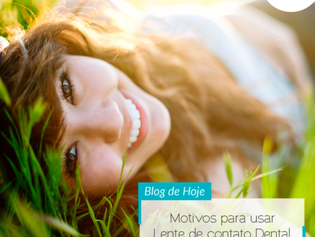Motivos para usar lente de contato dental!