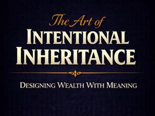The Art of Intentional Inheritance: Designing Wealth With Meaning
