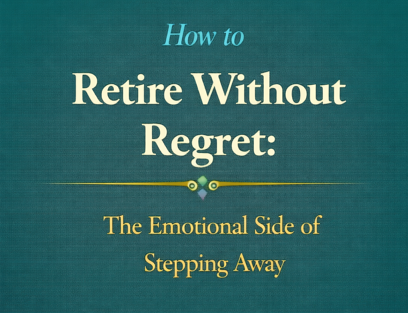 How to Retire Without Regret: The Emotional Side of Stepping Away
