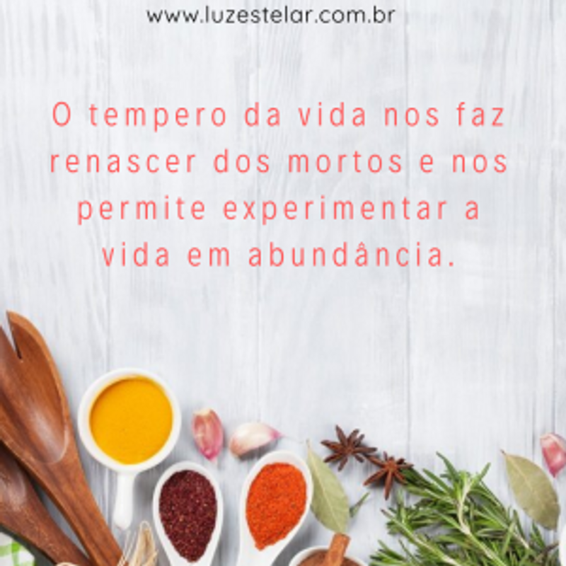 O tempero da vida nos faz renascer dos mortos e nos permite experimentar a vida em abundância.