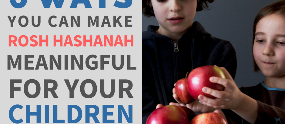 6 Ways You Can Make Rosh Hashanah Meaningful for Your Children (and Yourself)