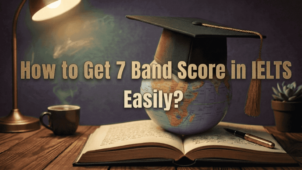How to Get 7 Band Score in IELTS Easily