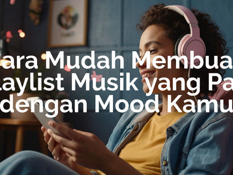 Cara Membuat Playlist Musik yang Pas dengan Mood Kamu