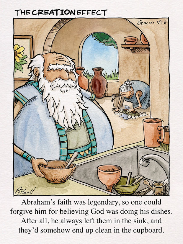 Single-frame comic strip showing Abraham from the bible, putting his cereal bowl by a sink full of dirty dishes. The caption reads, “Abraham’s faith was legendary, so one could forgive him for believing God was doing his dishes. After all, he always left them in the sink, and they’d somehow end up clean in the cupboard.” In the background behind Abraham, we see Sarah hard at work, scrubbing the floors.