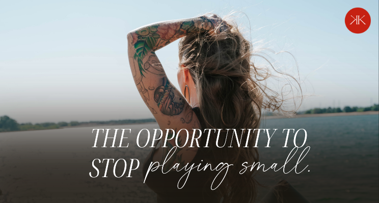 The Opportunity To Stop Playing Small