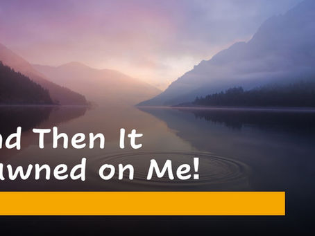 And Then it Dawned on Me!