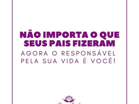 NÃO IMPORTA O QUE SEUS PAIS FIZERAM - Agora o Responsável pela sua vida é VOCÊ!