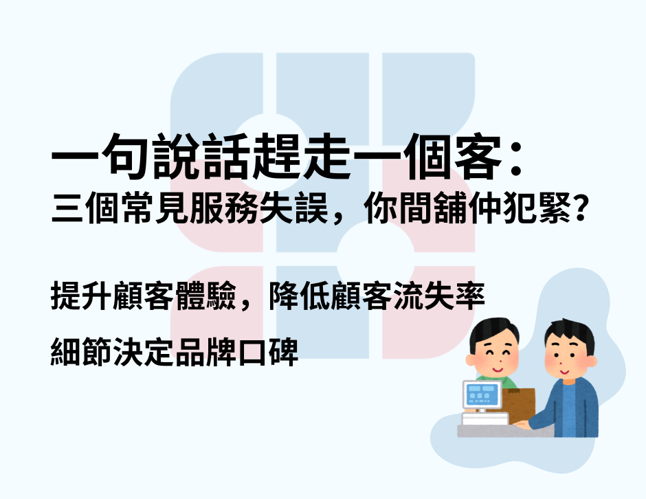 一句說話趕走一個客：三個常見服務失誤，你間舖仲犯緊？提升顧客體驗，降低顧客流失率，細節決定品牌口碑。