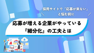 採用サイトで「応募が来ない」と悩む前に　ー応募が増える企業がやっている『細分化』の工夫とはー