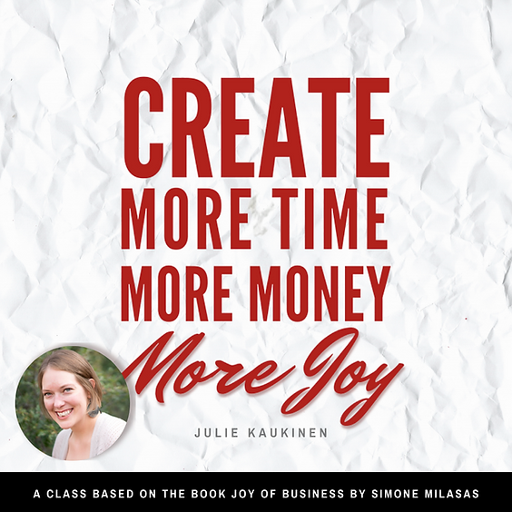 CREATE! More Time, More Money, More Joy