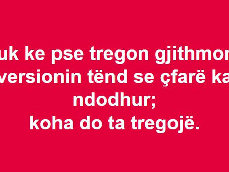Nuk ke pse tregon gjithmonë versionin tënd se çfarë ka ndodhur; koha do ta tregojë.