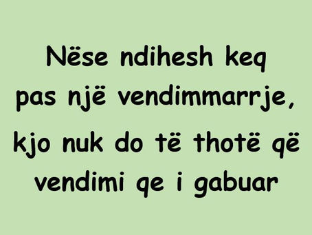 Nëse ndihesh keq pas një vendimmarrje, nuk do të thotë që vendimi qe i gabuar  