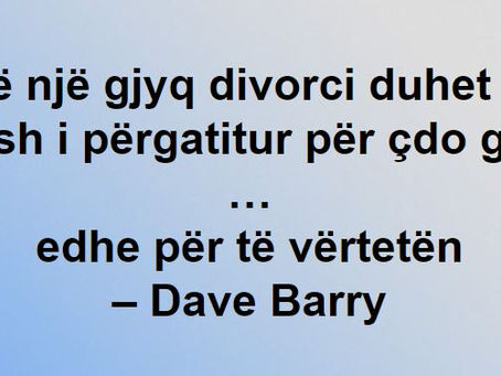 Në një gjyq divorci duhet të jesh i përgatitur për çdo gjë …edhe për të vërtetën– Dave Barry